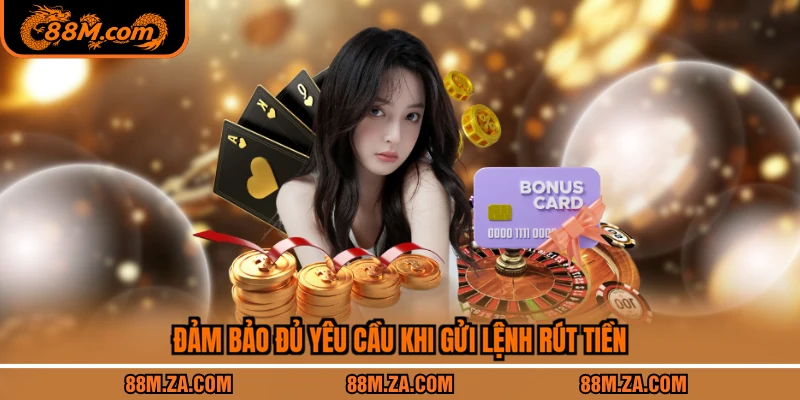 Đảm bảo đủ yêu cầu khi gửi lệnh rút tiền