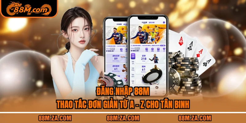 Đăng Nhập 88M - Thao Tác Đơn Giản Từ A - Z Cho Tân Binh