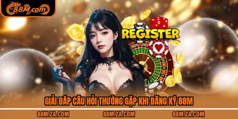 Giải đáp câu hỏi thường gặp khi đăng ký 88M