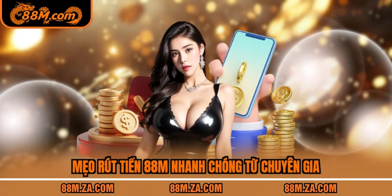 Mẹo rút tiền 88M nhanh chóng từ chuyên gia