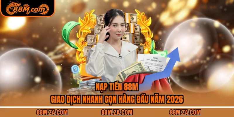 Nạp Tiền 88M - Giao Dịch Nhanh Gọn Hàng Đầu Năm 2026