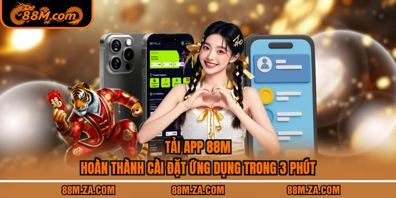 Tải App 88M - Hoàn Thành Cài Đặt Ứng Dụng Trong 3 Phút