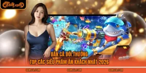Bắn Cá Đổi Thưởng - Top Các Siêu Phẩm Ăn Khách Nhất 2026