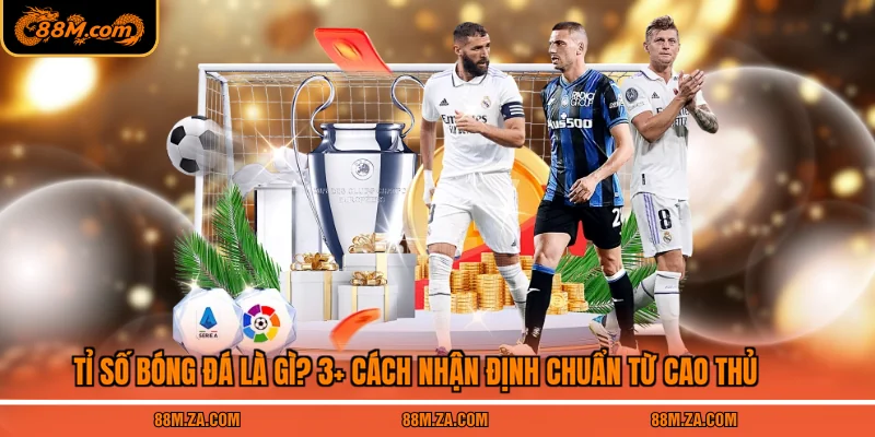 Tỉ Số Bóng Đá Là Gì? 3+ Cách Nhận Định Chuẩn Từ Cao Thủ