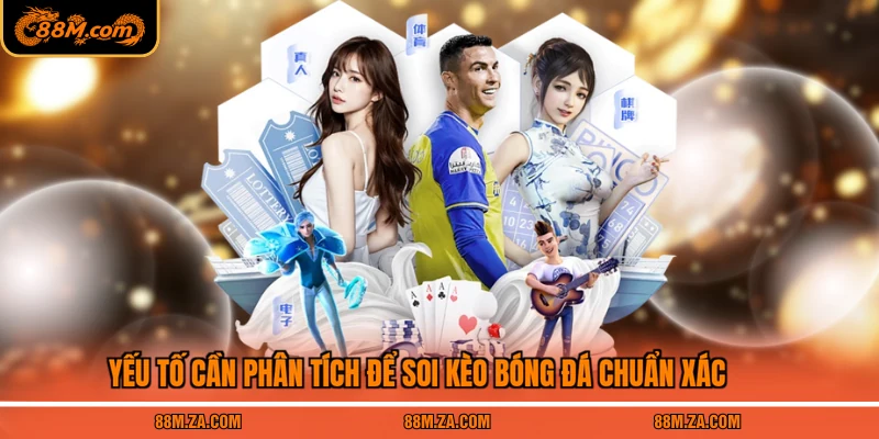 Yếu tố cần phân tích để soi kèo bóng đá chuẩn xác